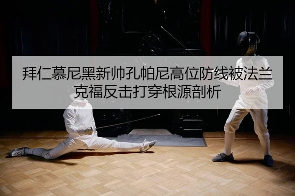 拜仁慕尼黑新帅孔帕尼高位防线被法兰克福反击打穿根源剖析